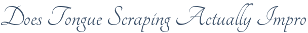 Dentist Rolling Meadows Does Tongue Scraping Actually Improve Your Dental